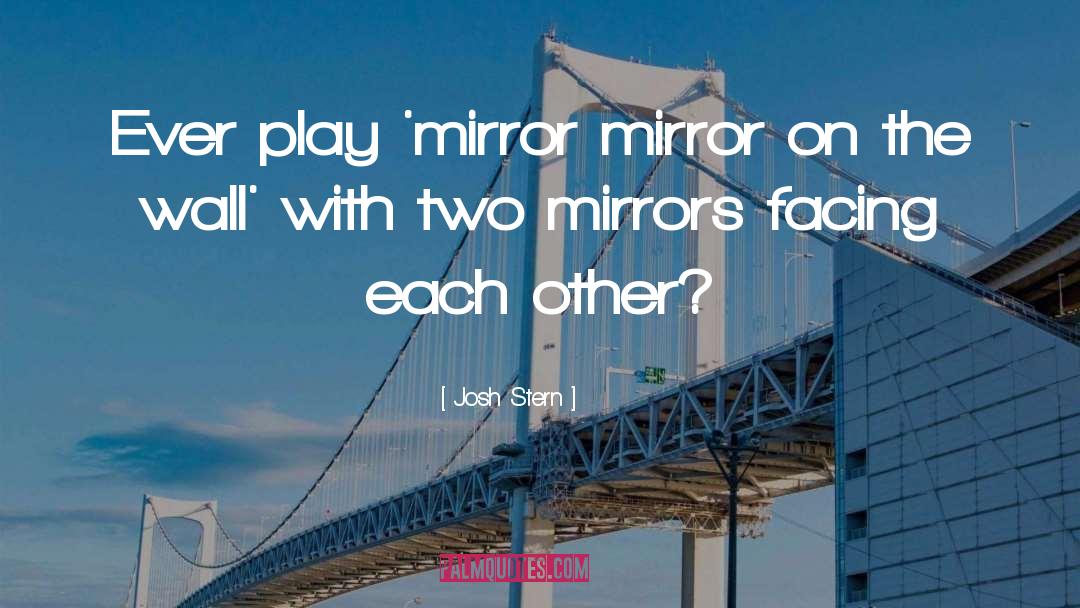 Josh Stern Quotes: Ever play 'mirror mirror on