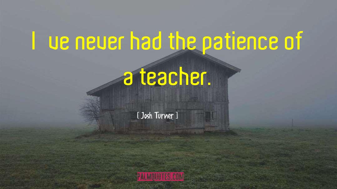 Josh Turner Quotes: I've never had the patience