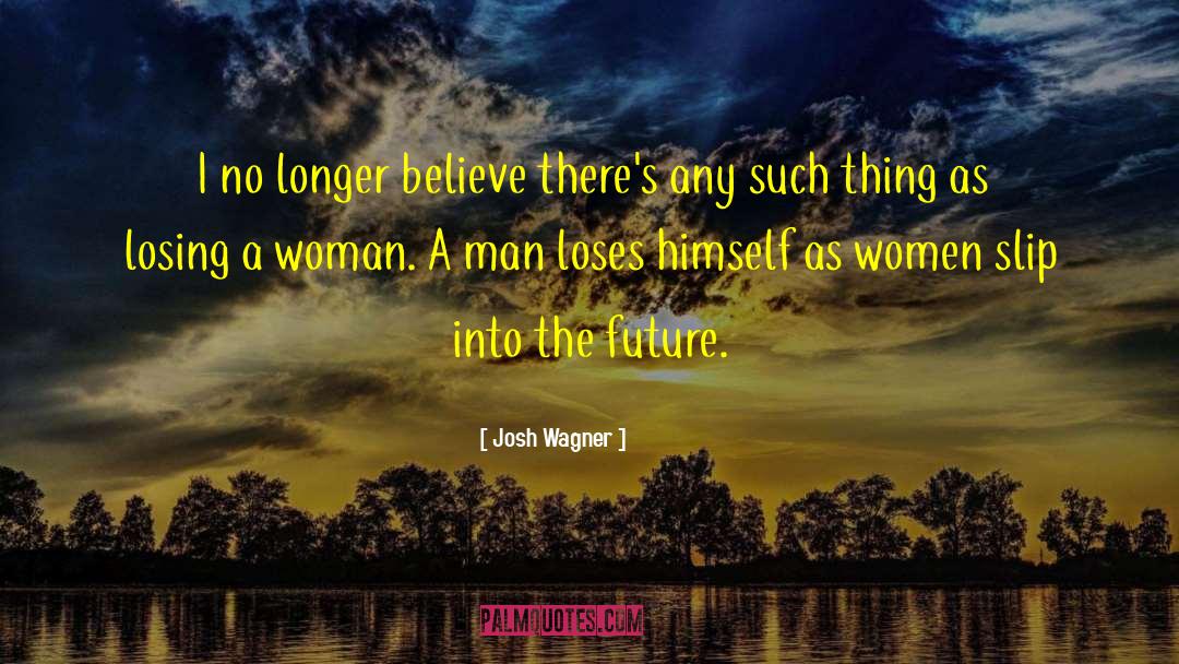 Josh Wagner Quotes: I no longer believe there's