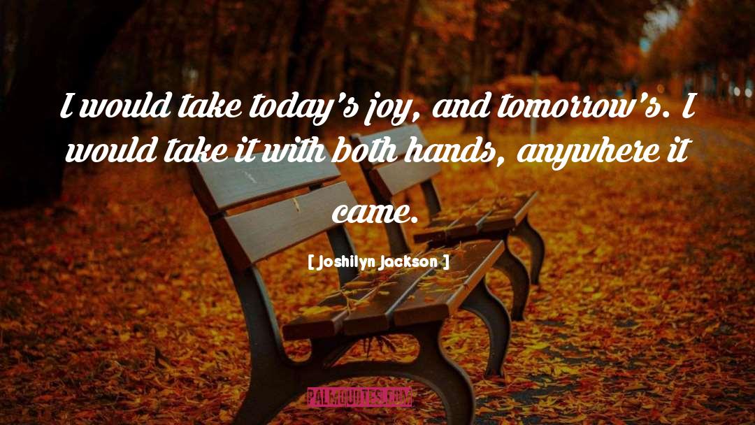 Joshilyn Jackson Quotes: I would take today's joy,