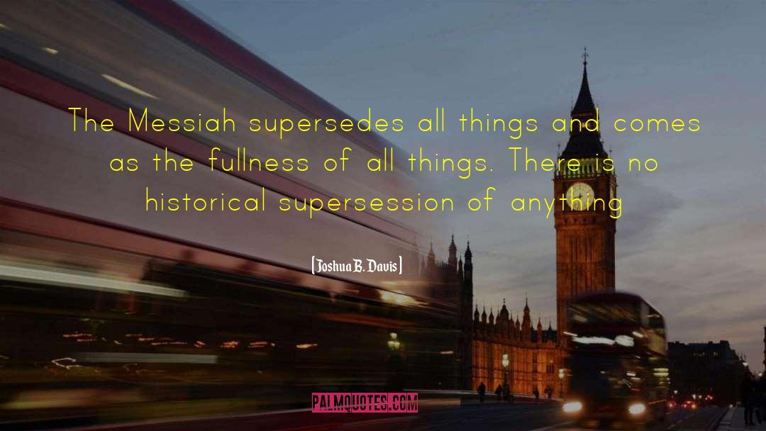 Joshua B. Davis Quotes: The Messiah supersedes all things