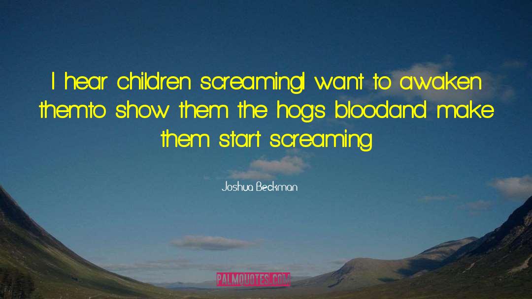 Joshua Beckman Quotes: I hear children screaming<br />I