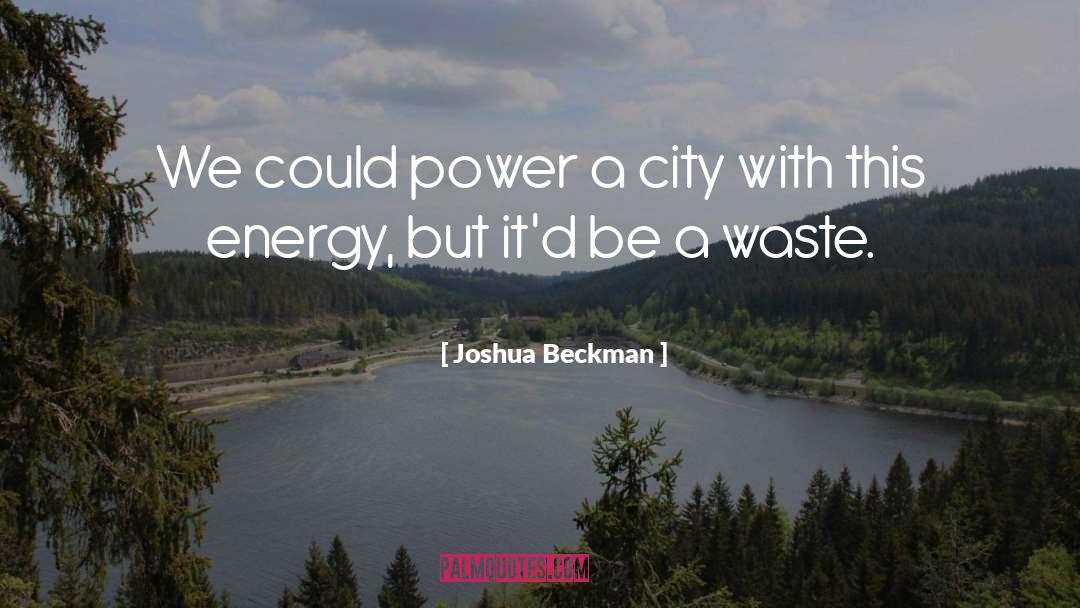 Joshua Beckman Quotes: We could power a city