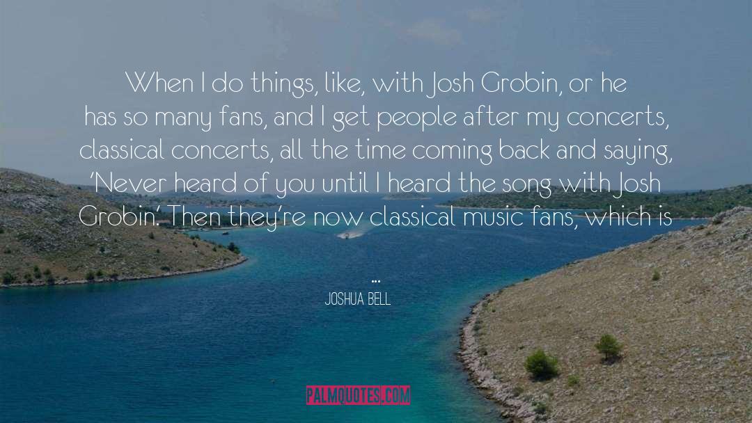 Joshua Bell Quotes: When I do things, like,