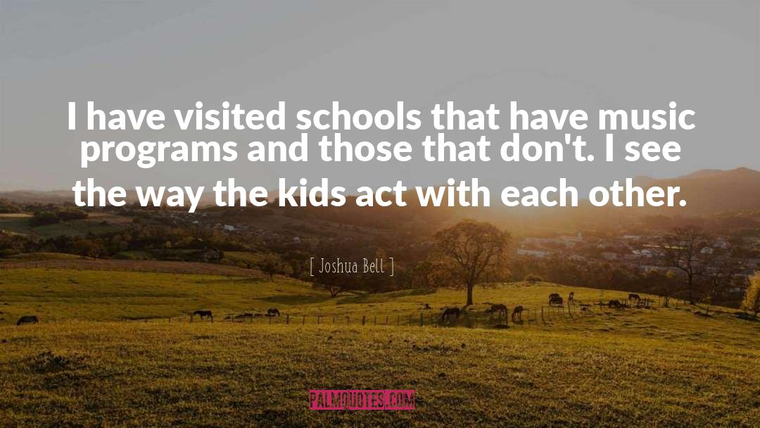 Joshua Bell Quotes: I have visited schools that