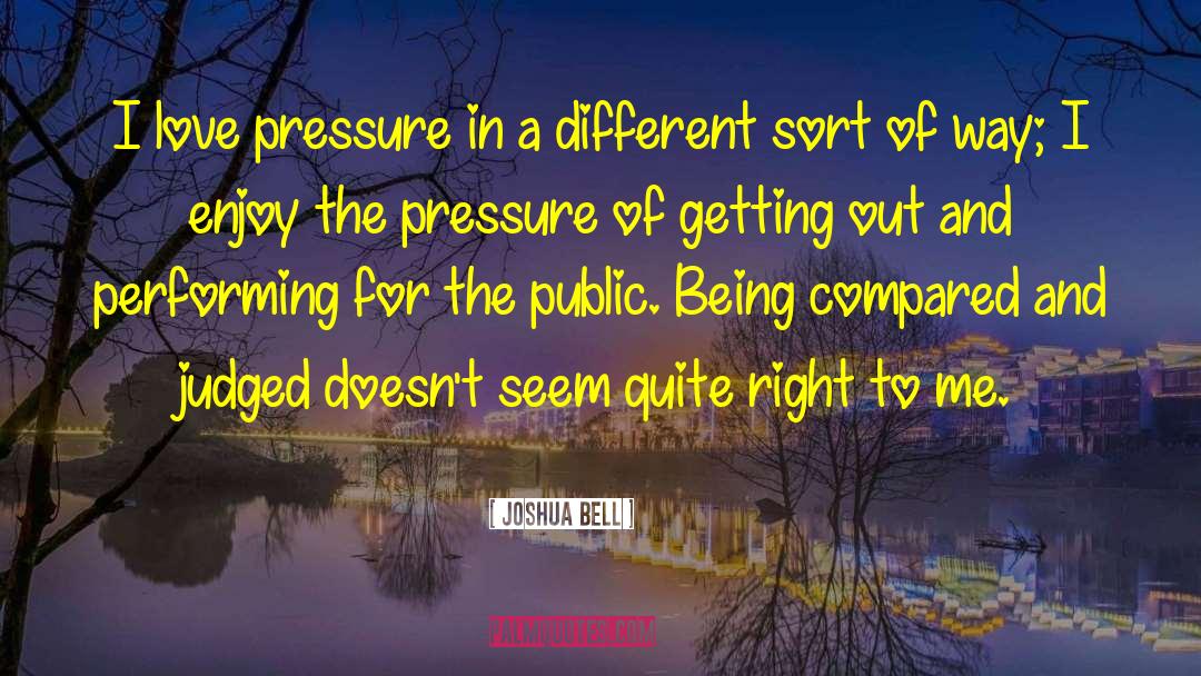 Joshua Bell Quotes: I love pressure in a