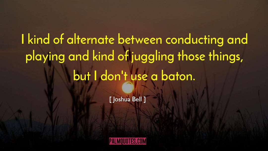 Joshua Bell Quotes: I kind of alternate between