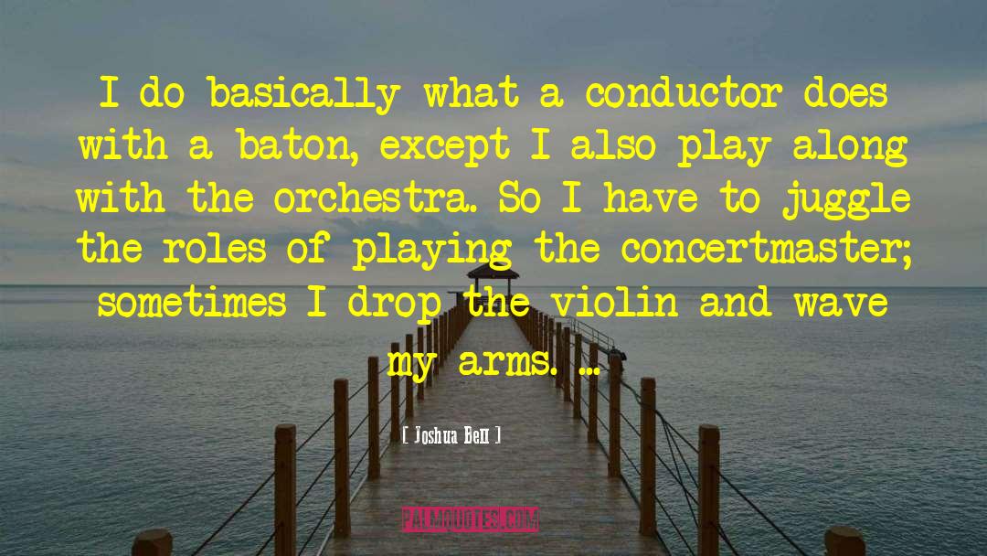 Joshua Bell Quotes: I do basically what a