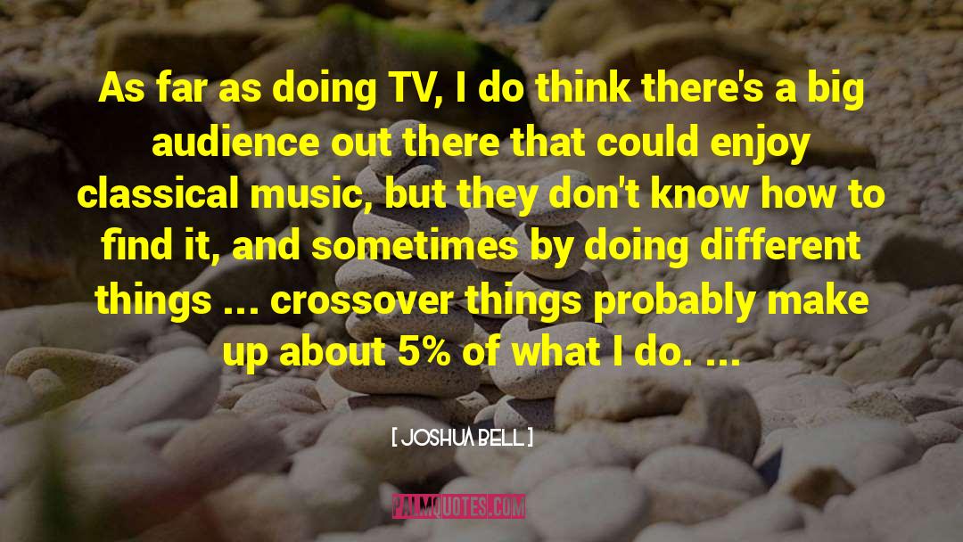 Joshua Bell Quotes: As far as doing TV,