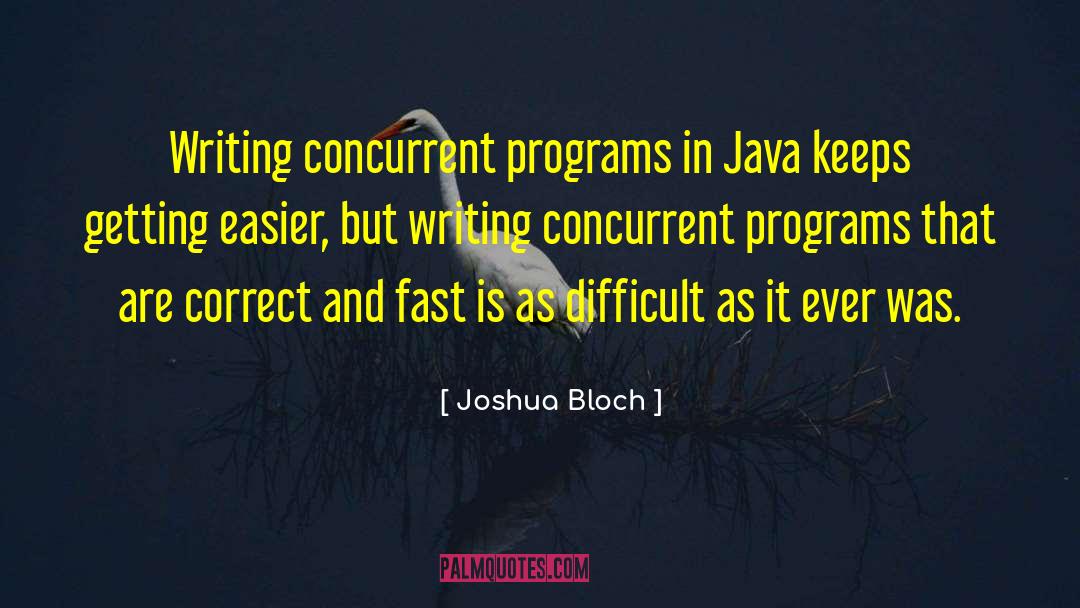 Joshua Bloch Quotes: Writing concurrent programs in Java