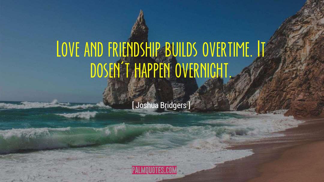 Joshua Bridgers Quotes: Love and friendship builds overtime.