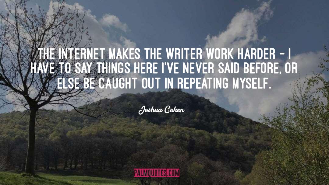 Joshua Cohen Quotes: The Internet makes the writer