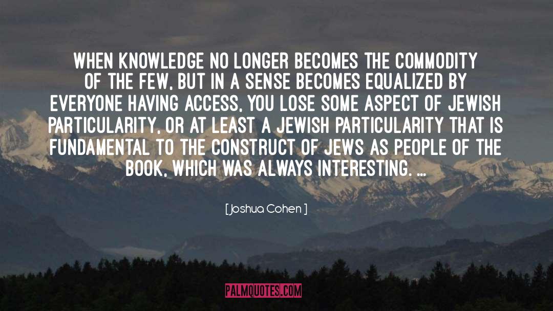 Joshua Cohen Quotes: When knowledge no longer becomes