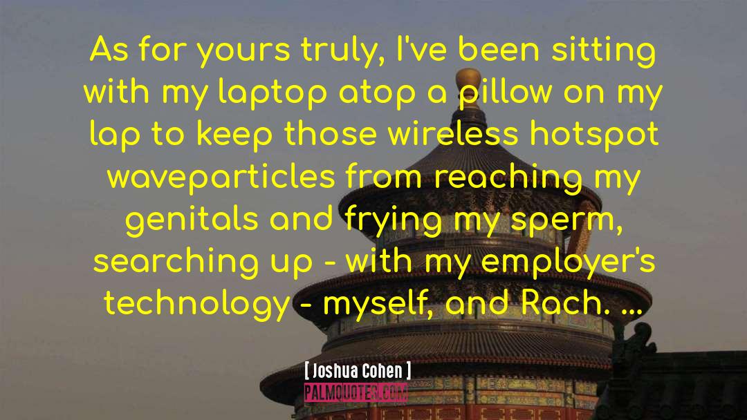 Joshua Cohen Quotes: As for yours truly, I've