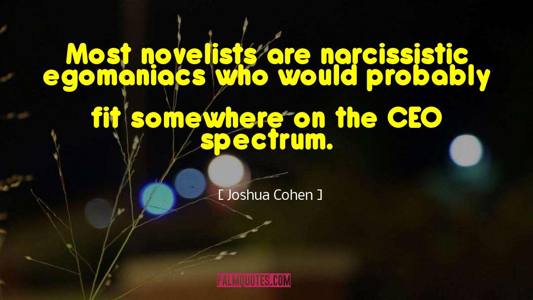 Joshua Cohen Quotes: Most novelists are narcissistic egomaniacs