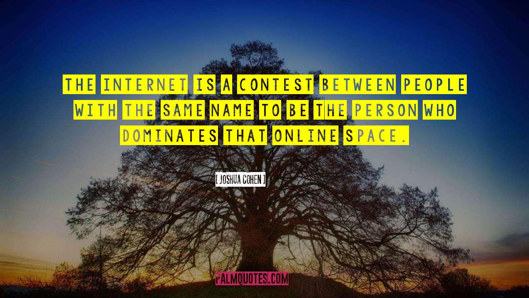 Joshua Cohen Quotes: The Internet is a contest