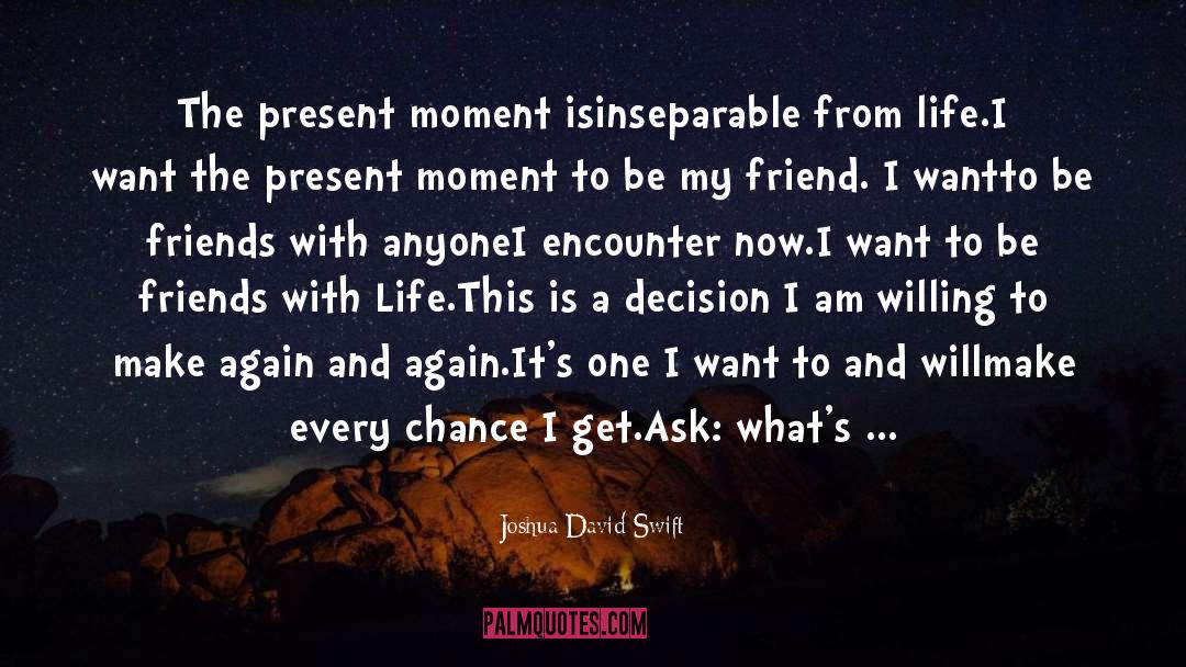 Joshua David Swift Quotes: The present moment is<br />inseparable