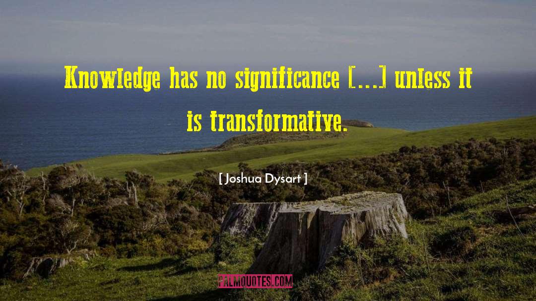 Joshua Dysart Quotes: Knowledge has no significance [...]