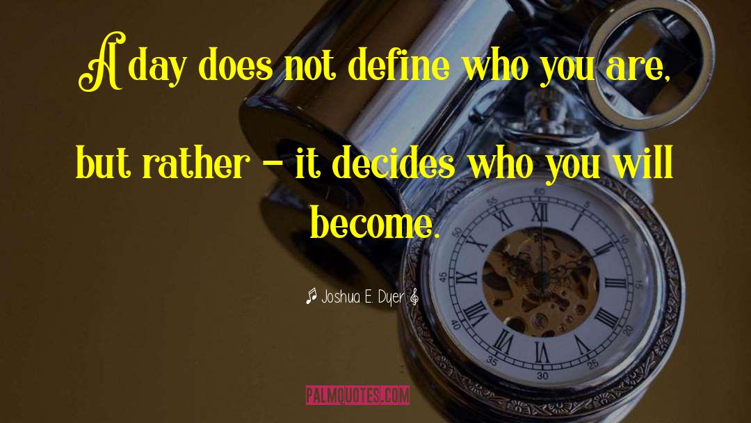 Joshua E. Dyer Quotes: A day does not define