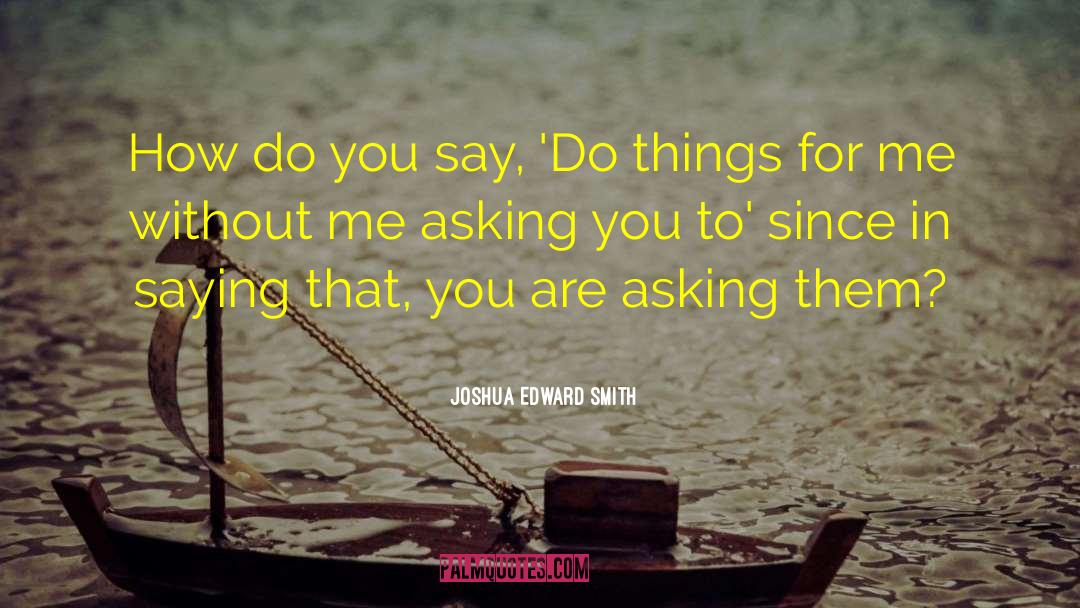 Joshua Edward Smith Quotes: How do you say, 'Do