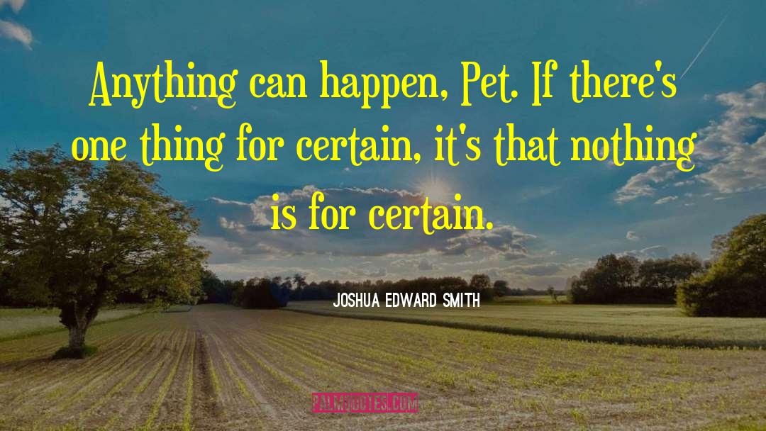 Joshua Edward Smith Quotes: Anything can happen, Pet. If