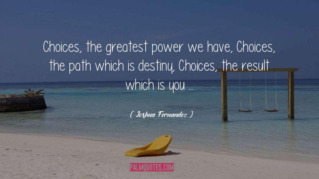Joshua Fernandez Quotes: Choices, the greatest power we