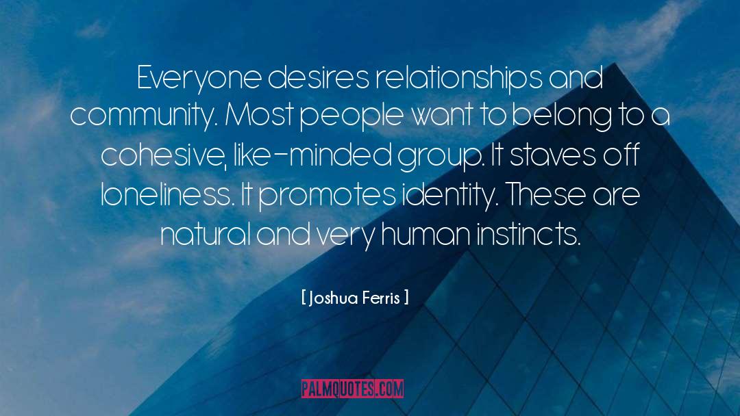 Joshua Ferris Quotes: Everyone desires relationships and community.