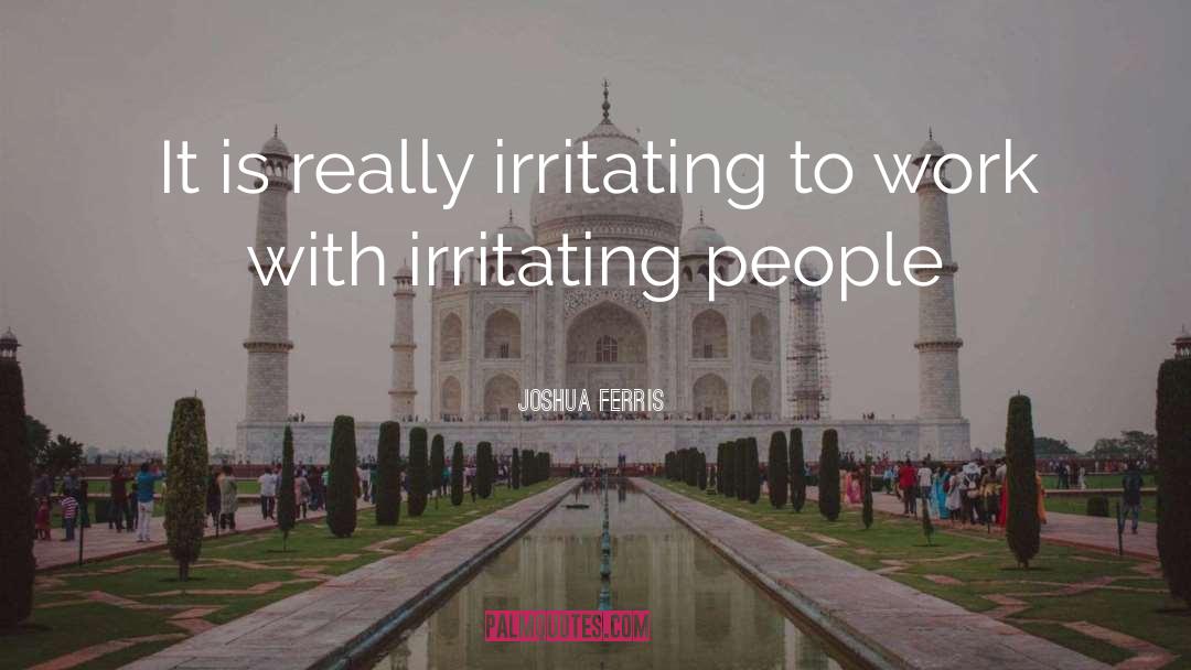 Joshua Ferris Quotes: It is really irritating to