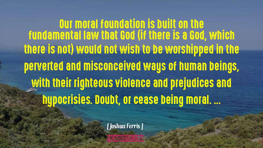 Joshua Ferris Quotes: Our moral foundation is built