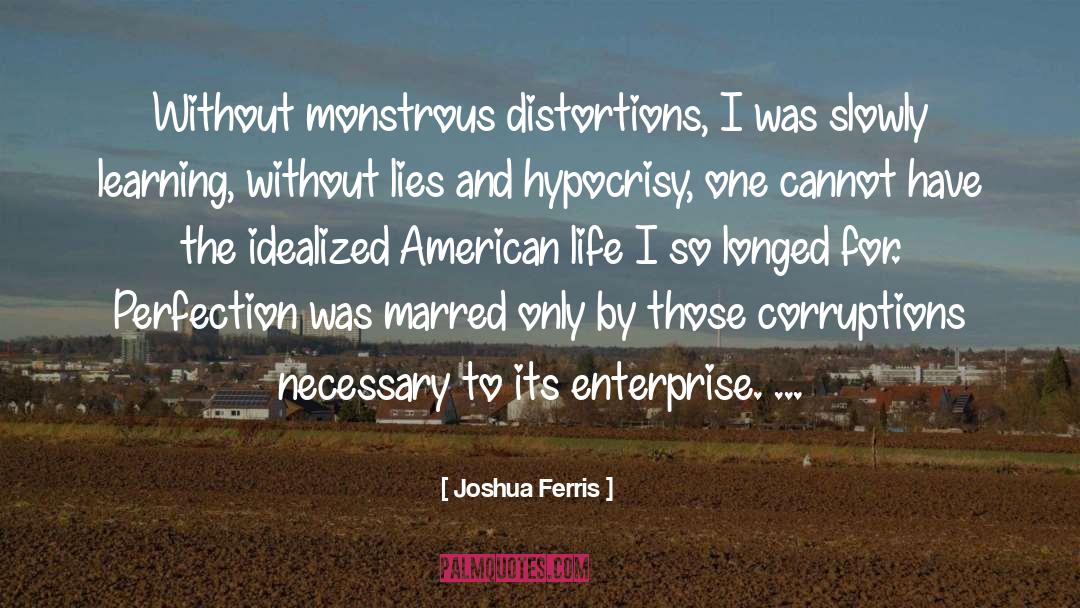 Joshua Ferris Quotes: Without monstrous distortions, I was