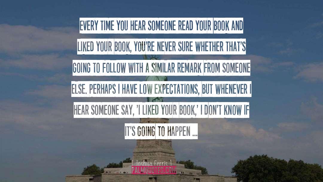 Joshua Ferris Quotes: Every time you hear someone