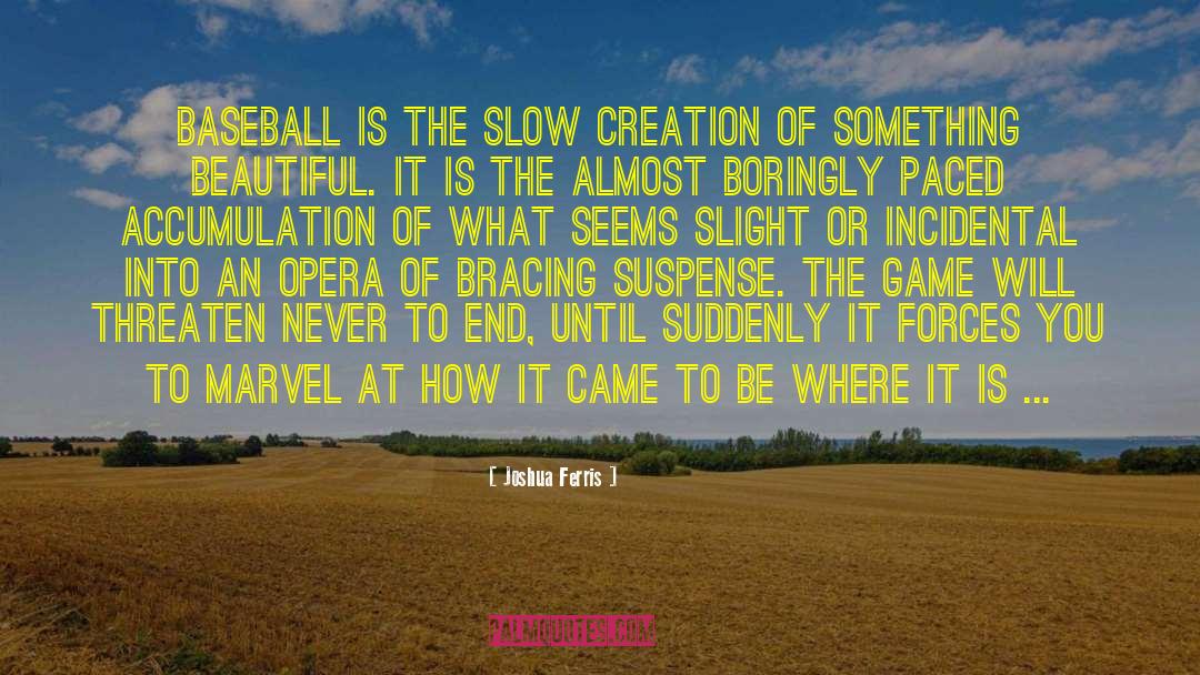 Joshua Ferris Quotes: Baseball is the slow creation