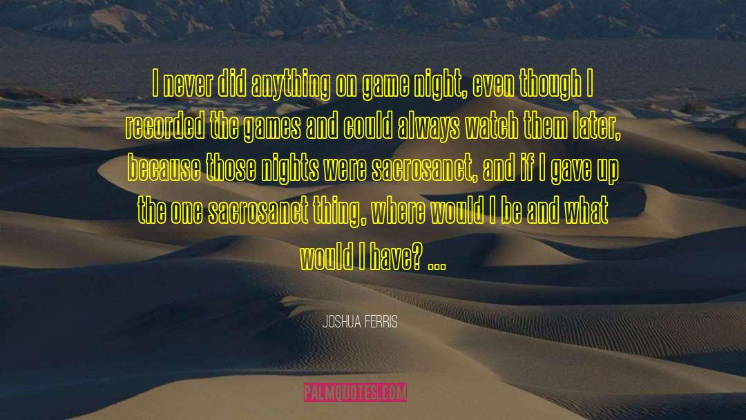 Joshua Ferris Quotes: I never did anything on