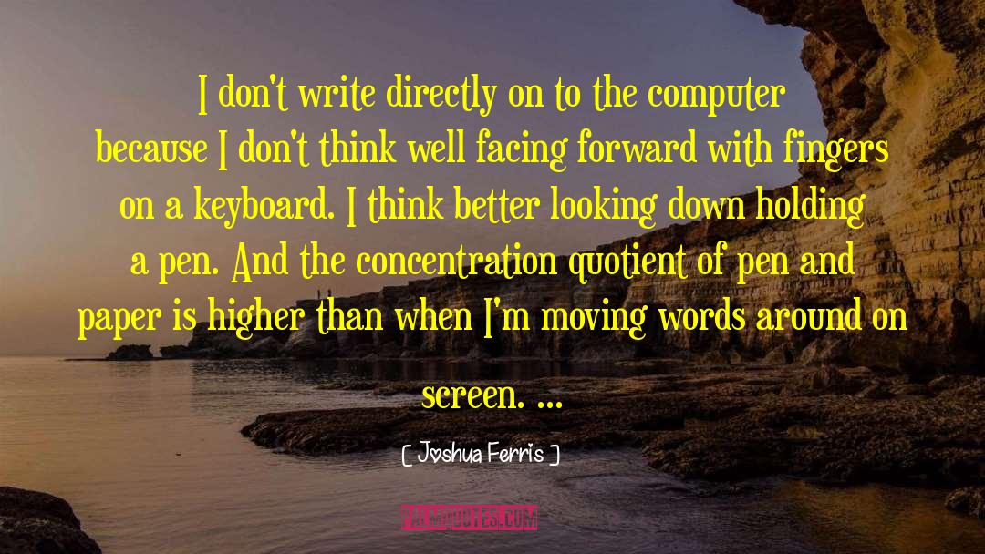 Joshua Ferris Quotes: I don't write directly on