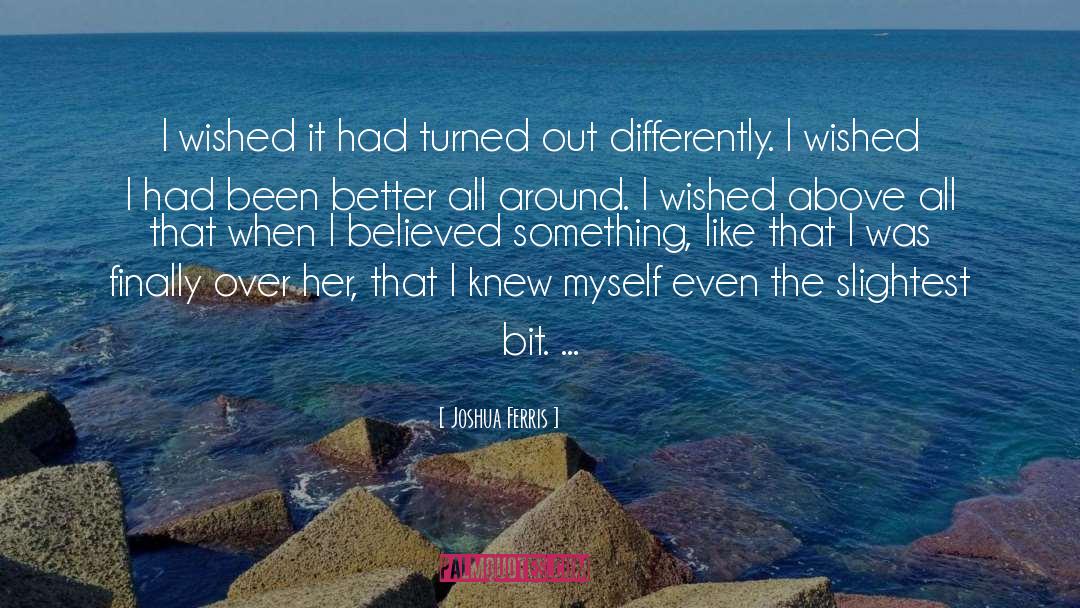 Joshua Ferris Quotes: I wished it had turned