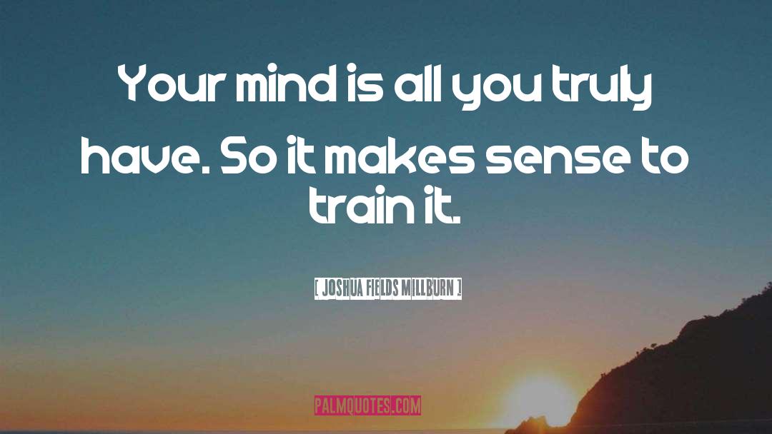 Joshua Fields Millburn Quotes: Your mind is all you