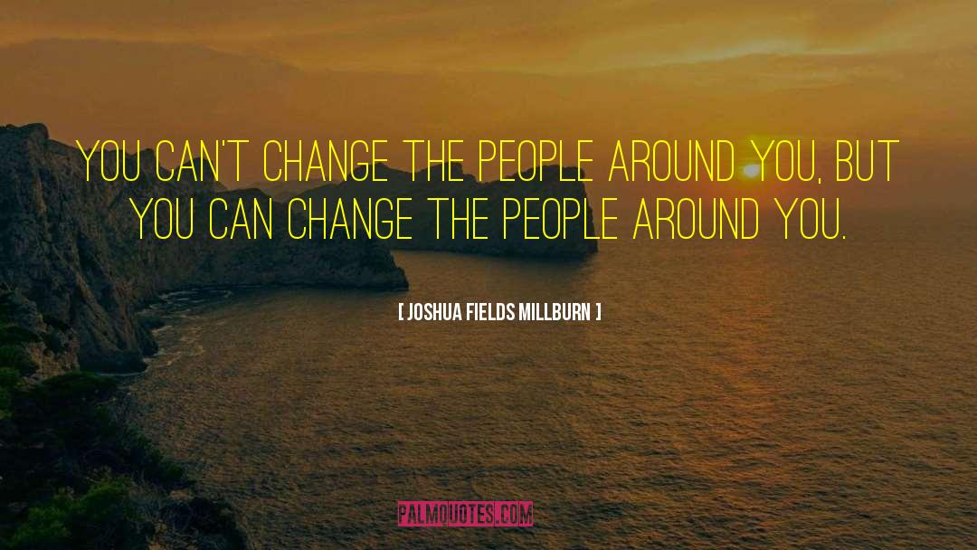 Joshua Fields Millburn Quotes: You can't change the people