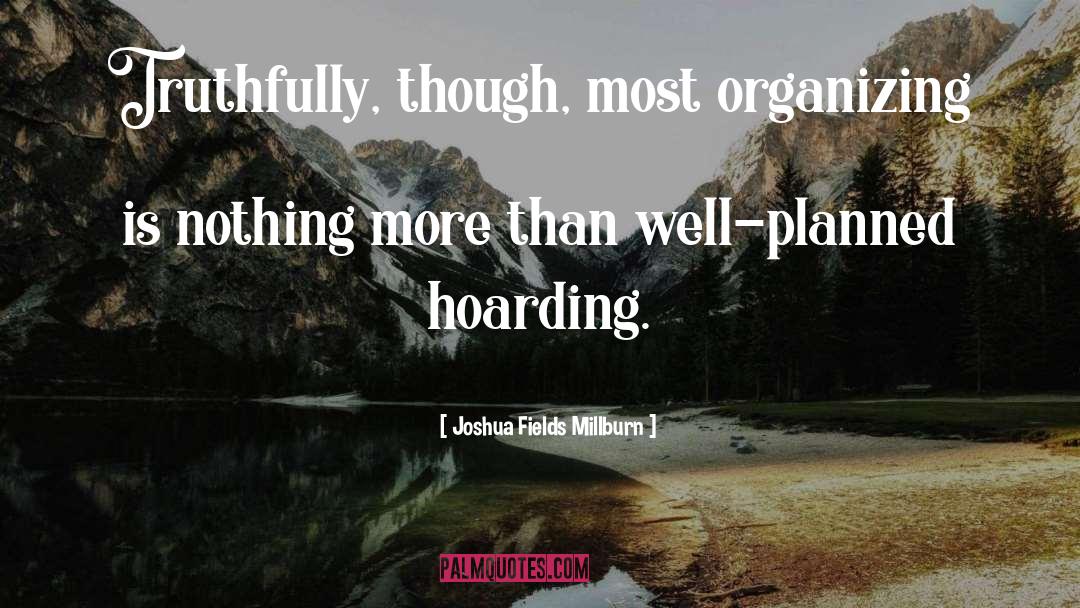 Joshua Fields Millburn Quotes: Truthfully, though, most organizing is