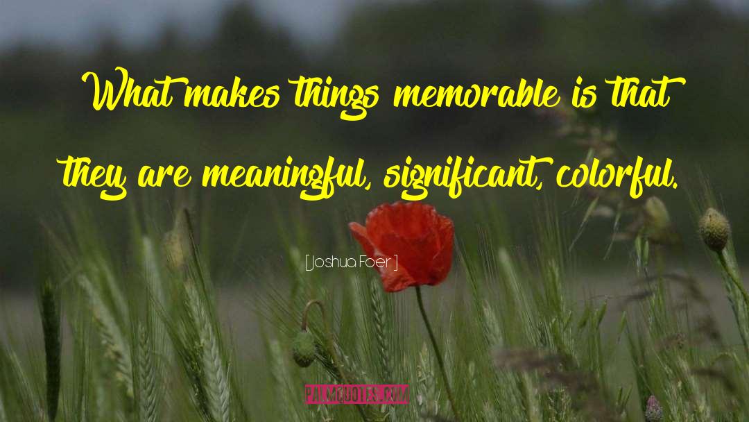 Joshua Foer Quotes: What makes things memorable is