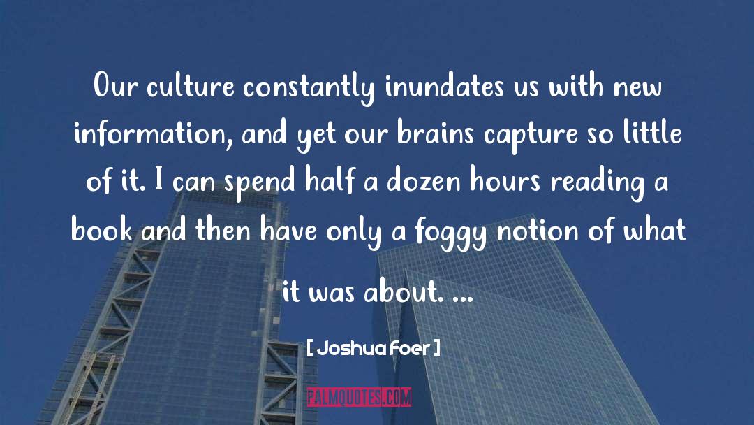 Joshua Foer Quotes: Our culture constantly inundates us
