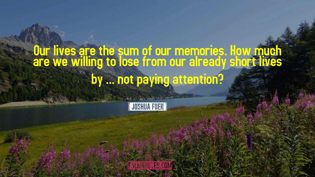 Joshua Foer Quotes: Our lives are the sum