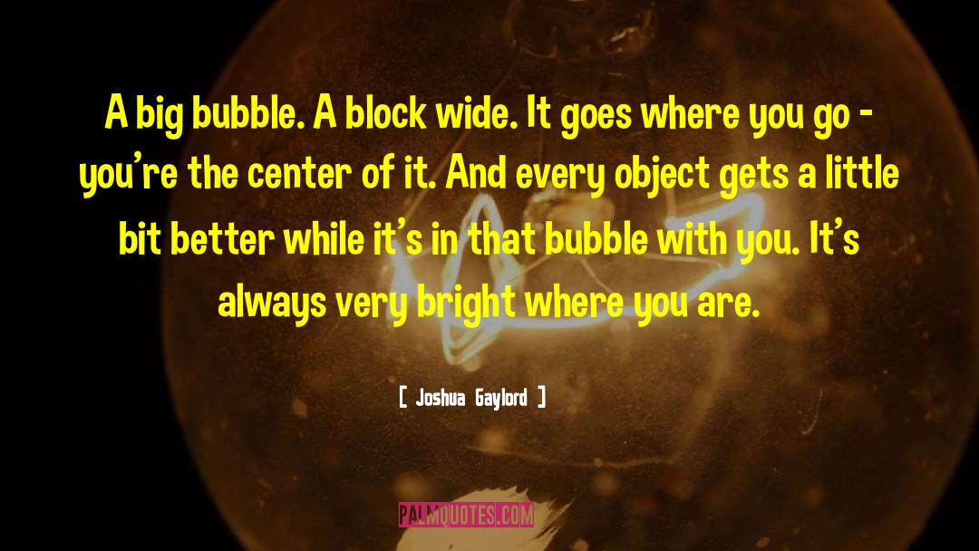Joshua Gaylord Quotes: A big bubble. A block
