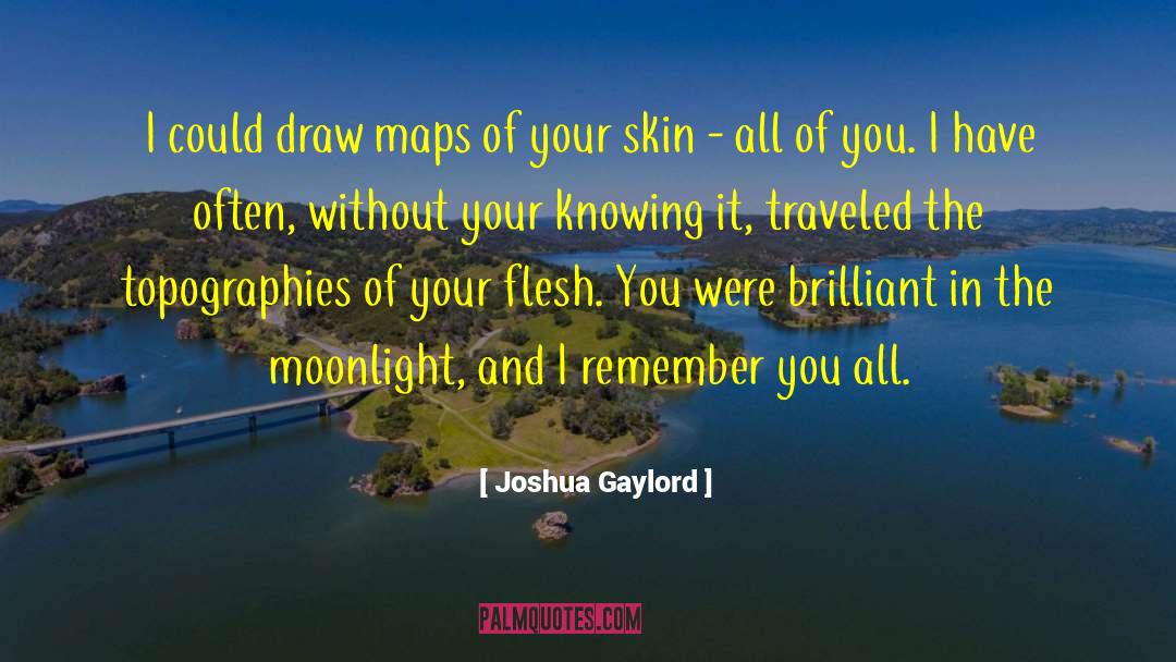 Joshua Gaylord Quotes: I could draw maps of