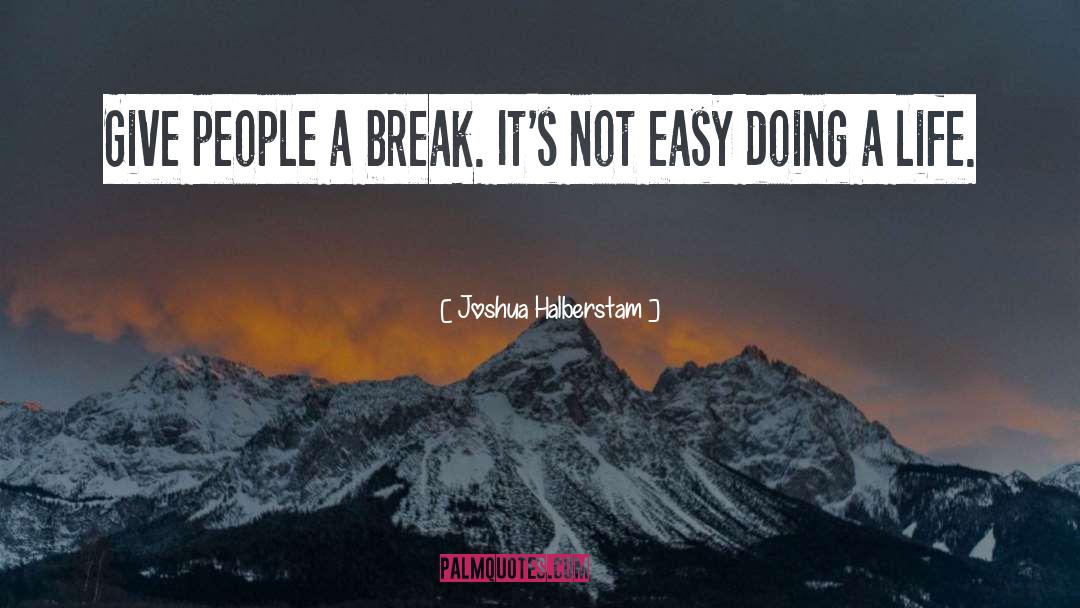 Joshua Halberstam Quotes: Give people a break. It's
