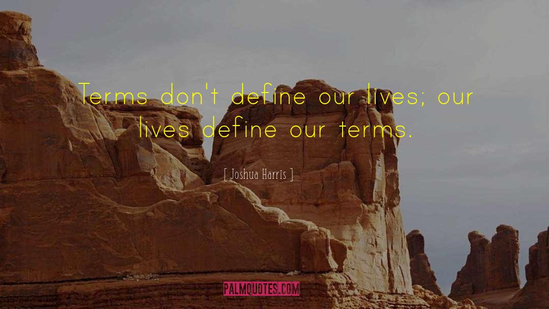 Joshua Harris Quotes: Terms don't define our lives;