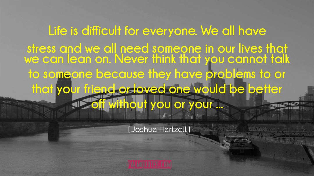 Joshua Hartzell Quotes: Life is difficult for everyone.