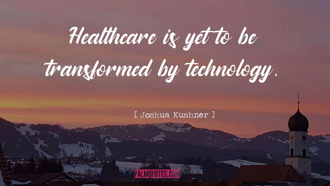 Joshua Kushner Quotes: Healthcare is yet to be