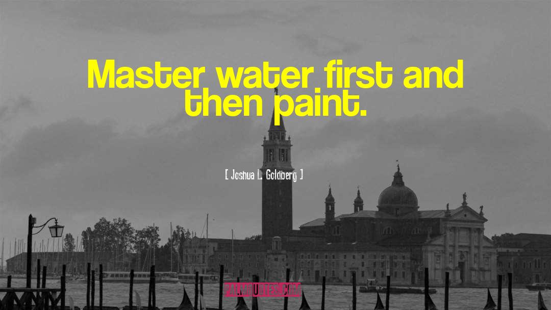 Joshua L. Goldberg Quotes: Master water first and then