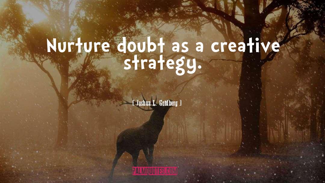 Joshua L. Goldberg Quotes: Nurture doubt as a creative
