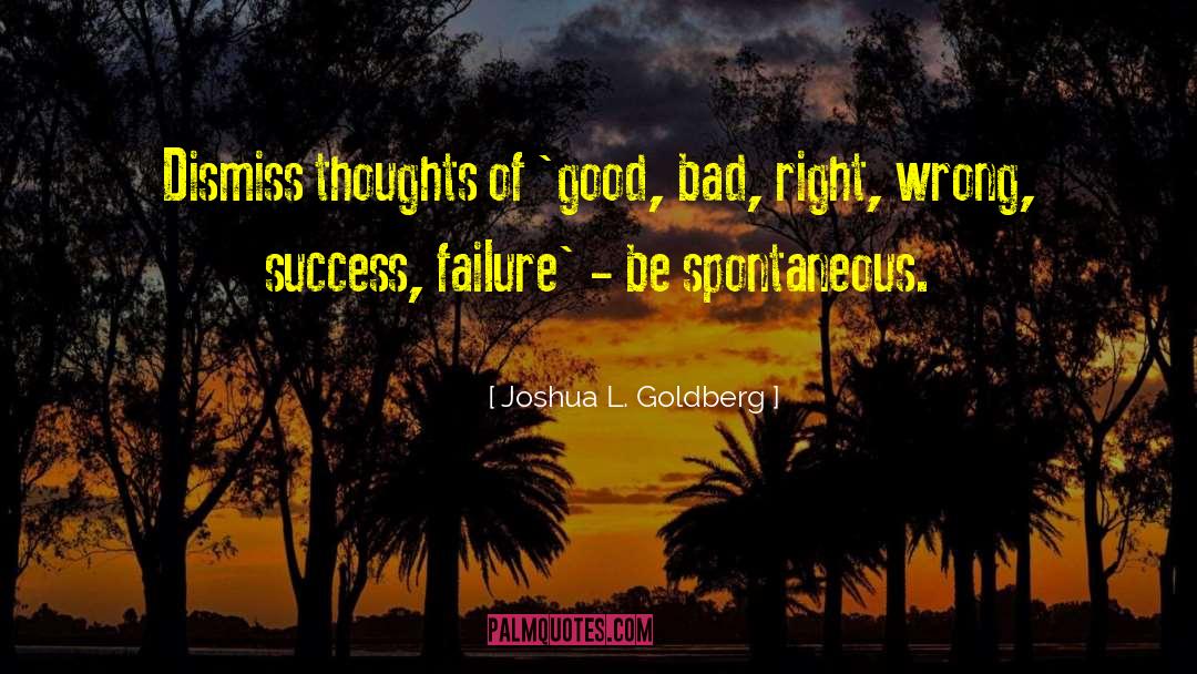 Joshua L. Goldberg Quotes: Dismiss thoughts of 'good, bad,